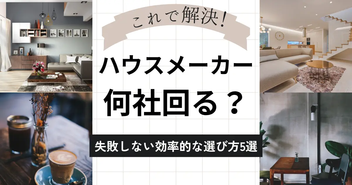 ハウスメーカーを何社回るか迷う方必見！失敗しない効率的な選び方5選