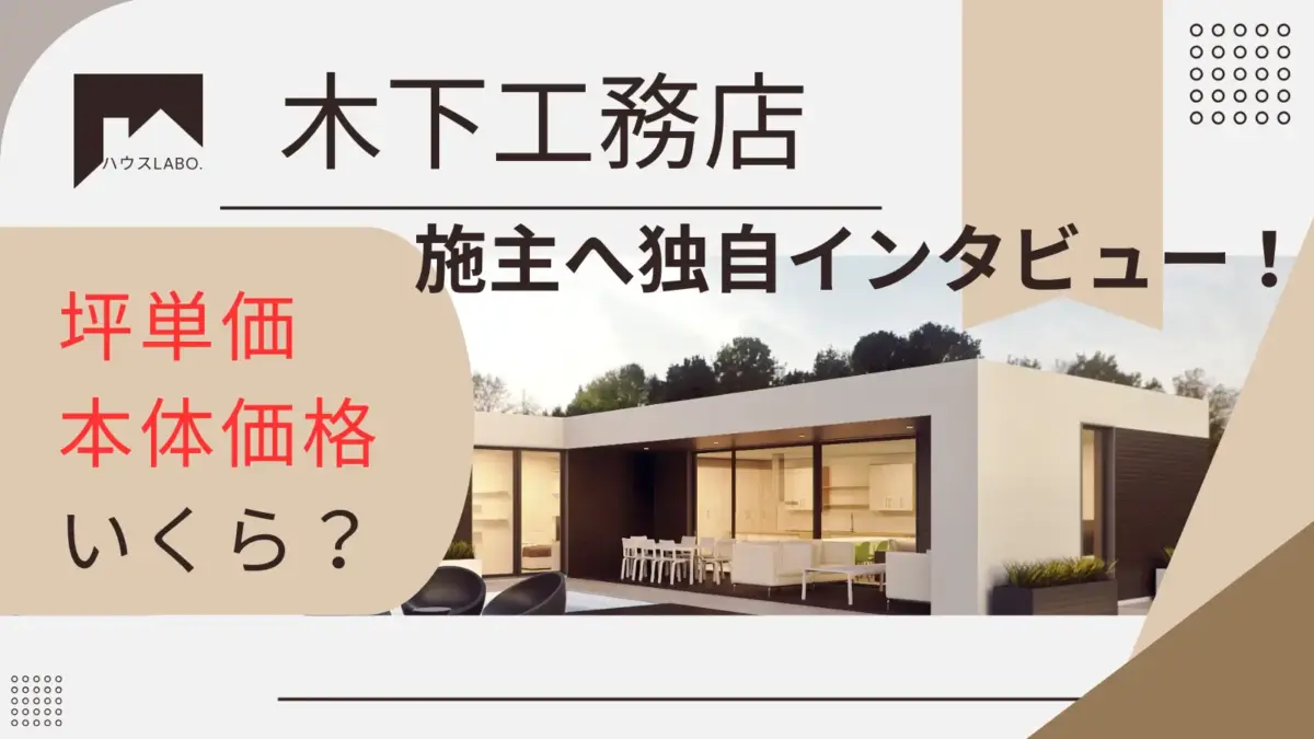 木下工務店の坪単価と評判は?施主インタビューで分かったリアルな満足度と後悔とは