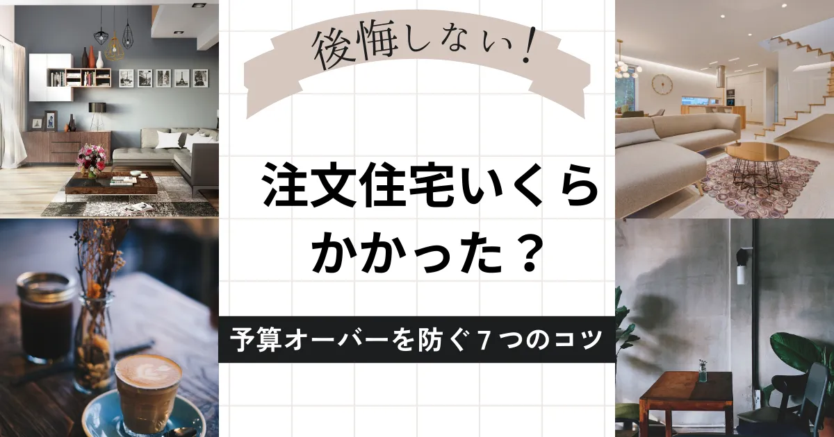 注文住宅いくらかかった？実際に建てた人の総額と予算オーバーしない7つのコツ
