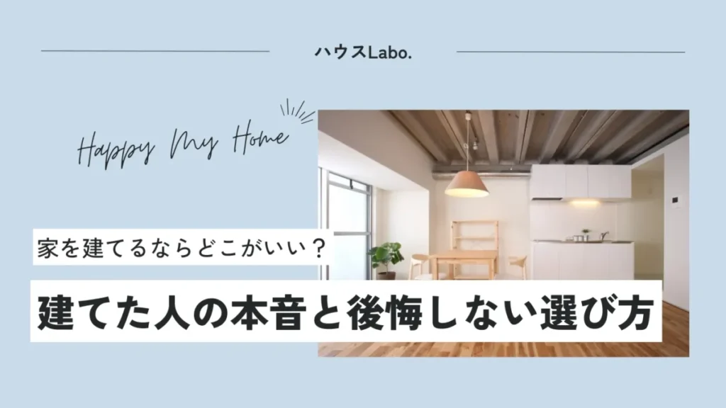 家建てるならどこがいい？実際に建てた人の本音と後悔しない依頼先の選び方