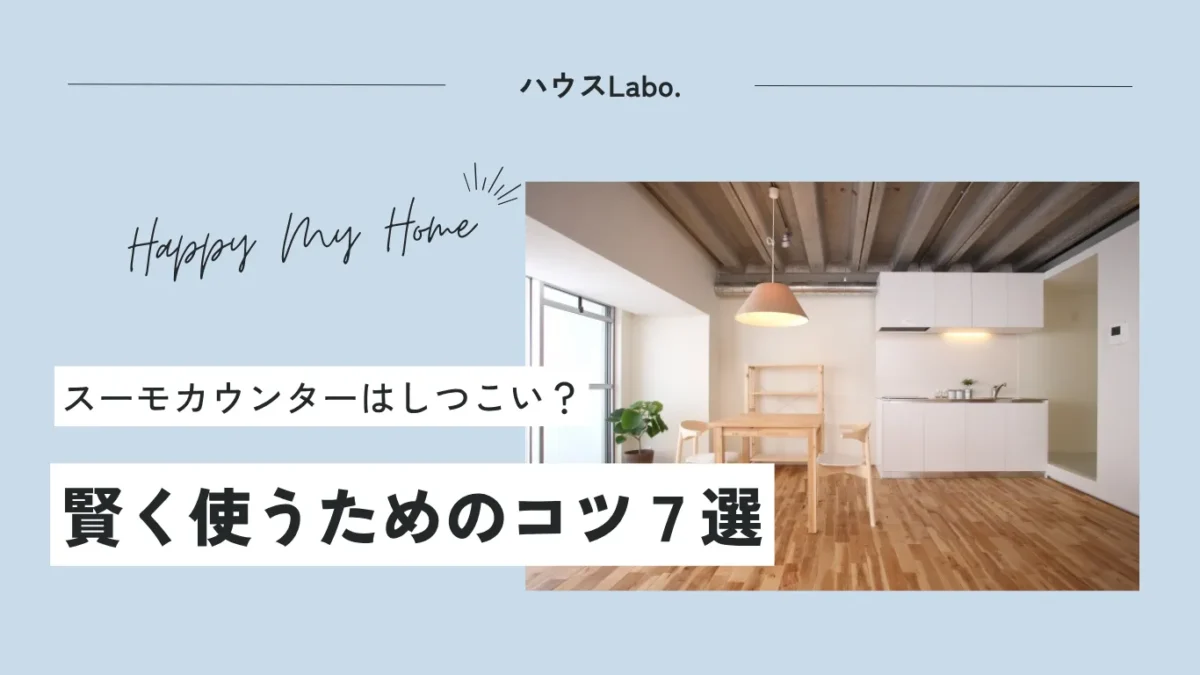 スーモカウンターはしつこいって本当？賢く使うために知っておきたい7つのコツ